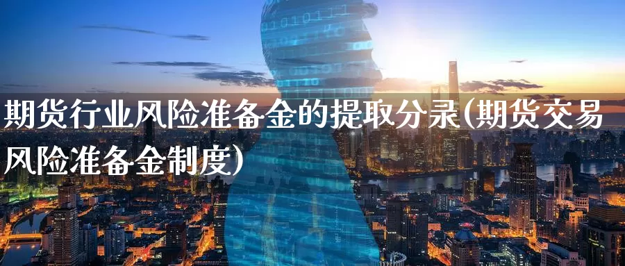 期货行业风险准备金的提取分录(期货交易风险准备金制度)_https://www.jinshufanghu.com_期货直播_第1张