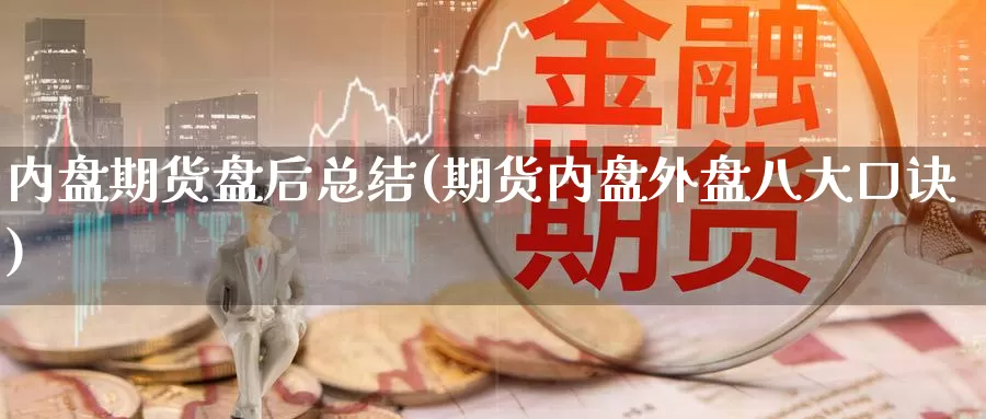 内盘期货盘后总结(期货内盘外盘八大口诀)_https://www.jinshufanghu.com_内盘期货_第1张