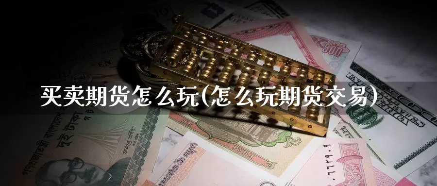买卖期货怎么玩(怎么玩期货交易)_纳指期货_第1张_内盘期货直播室 买卖期货怎么玩(怎么玩期货交易)_https://www.jinshufanghu.com_纳指期货_第1张