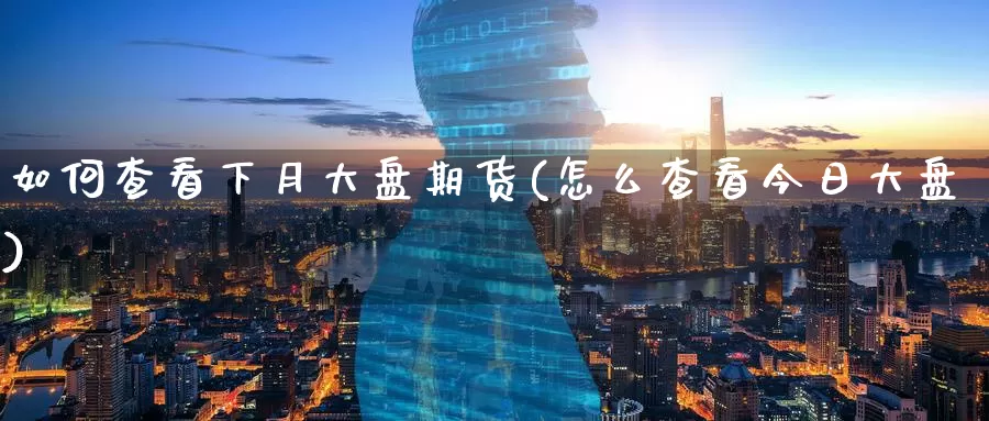 如何查看下月大盘期货(怎么查看今日大盘)_期货直播_第1张_内盘期货直播室 如何查看下月大盘期货(怎么查看今日大盘)_https://www.jinshufanghu.com_期货直播_第1张