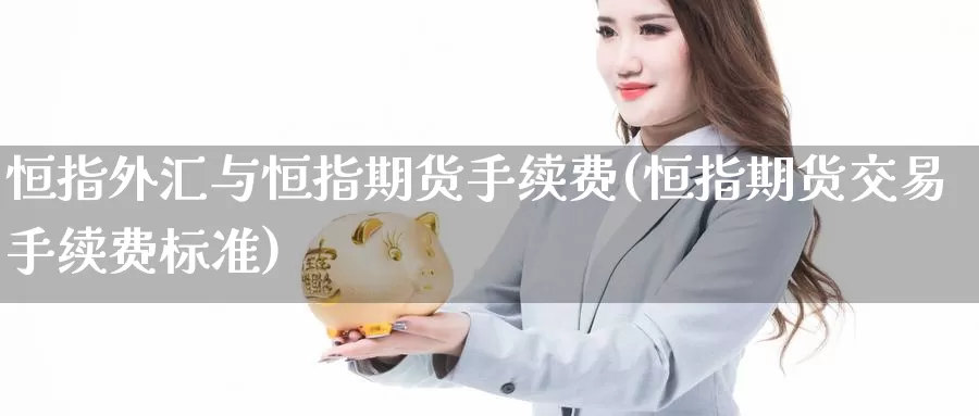 恒指外汇与恒指期货手续费(恒指期货交易手续费标准)_https://www.jinshufanghu.com_内盘期货_第1张