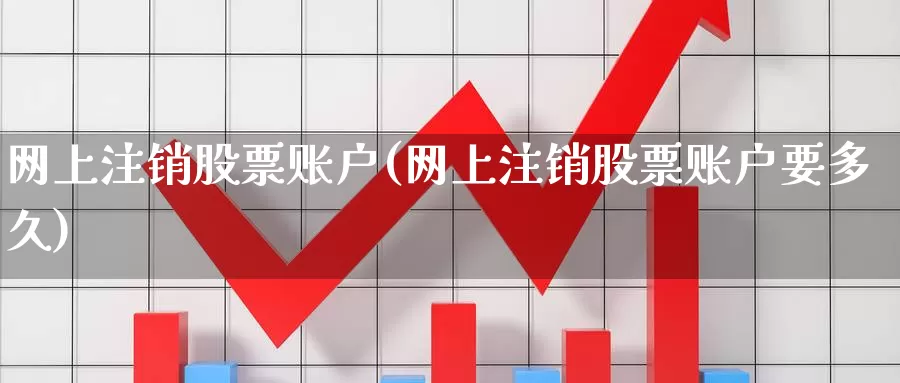 网上注销股票账户(网上注销股票账户要多久)_黄金期货_第1张_内盘期货直播室 网上注销股票账户(网上注销股票账户要多久)_https://www.jinshufanghu.com_黄金期货_第1张