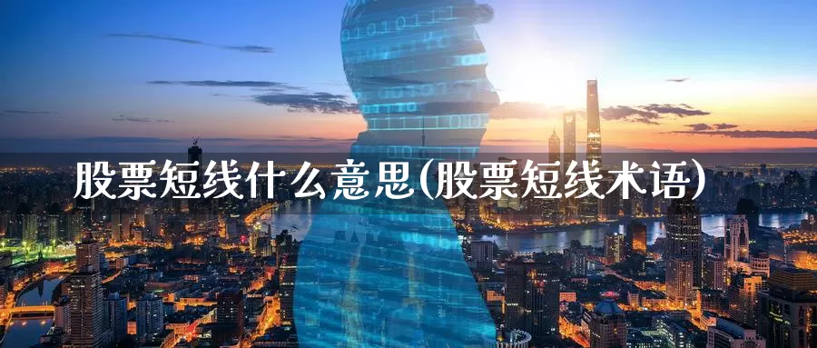 股票短线什么意思(股票短线术语)_https://www.jinshufanghu.com_期货直播_第1张