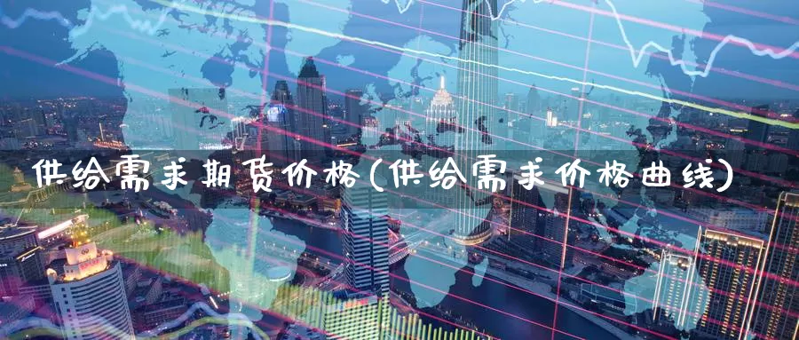 供给需求期货价格(供给需求价格曲线)_https://www.jinshufanghu.com_内盘期货_第1张