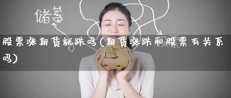 股票涨期货就跌吗(期货涨跌和股票有关系吗)_https://www.jinshufanghu.com_纳指期货_第1张