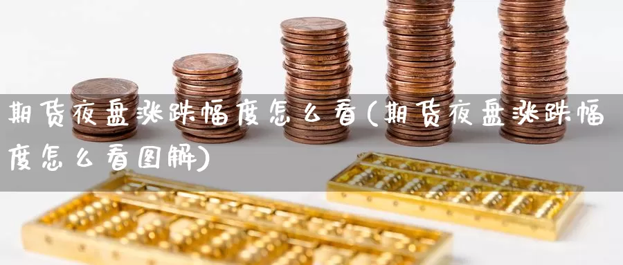 期货夜盘涨跌幅度怎么看(期货夜盘涨跌幅度怎么看图解)_https://www.jinshufanghu.com_期货直播_第1张