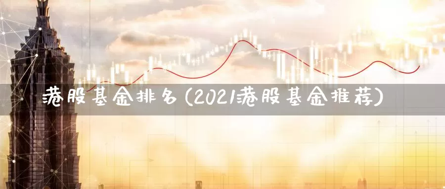 港股基金排名(2021港股基金推荐)_https://www.jinshufanghu.com_期货直播_第1张
