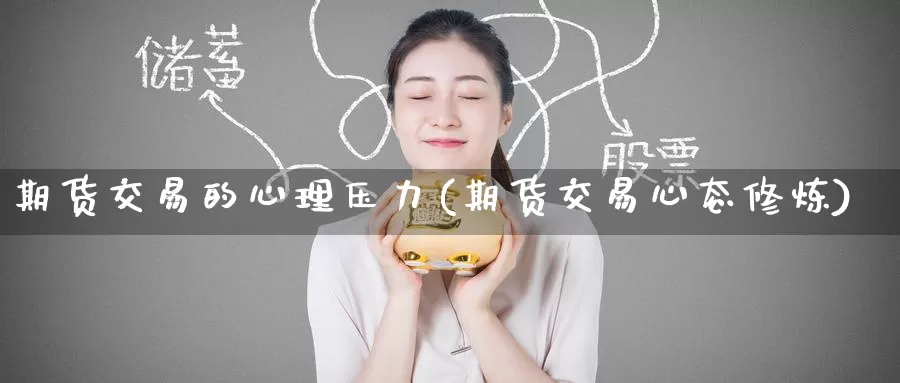 期货交易的心理压力(期货交易心态修炼)_https://www.jinshufanghu.com_期货直播_第1张