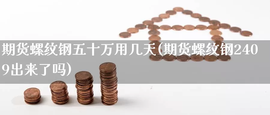 期货螺纹钢五十万用几天(期货螺纹钢2409出来了吗)_https://www.jinshufanghu.com_期货直播_第1张