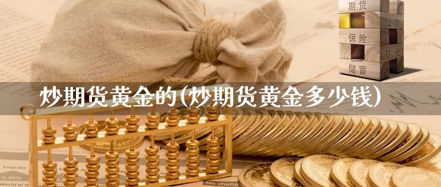 炒期货黄金的(炒期货黄金多少钱)_https://www.jinshufanghu.com_内盘期货_第1张
