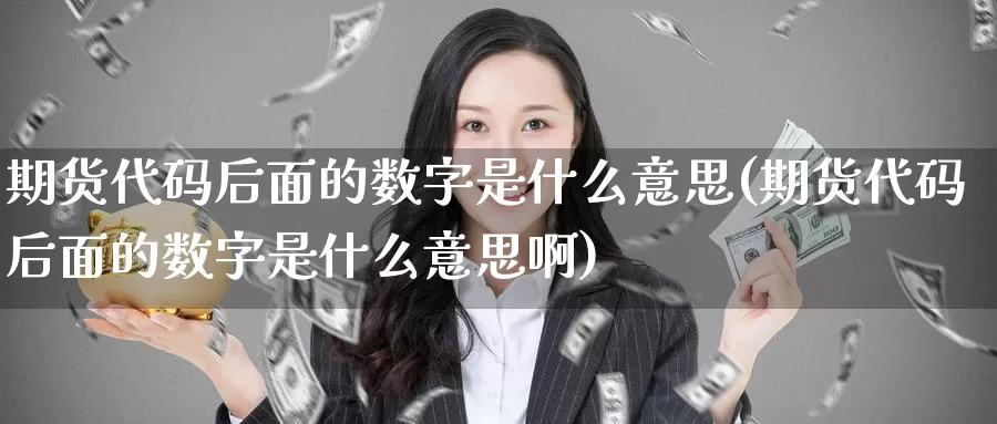 期货代码后面的数字是什么意思(期货代码后面的数字是什么意思啊)_黄金期货_第1张_内盘期货直播室 期货代码后面的数字是什么意思(期货代码后面的数字是什么意思啊)_https://www.jinshufanghu.com_黄金期货_第1张
