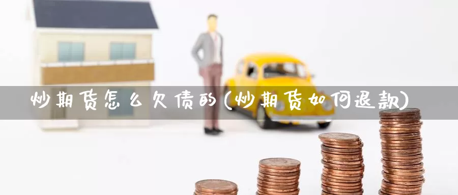 炒期货怎么欠债的(炒期货如何退款)_https://www.jinshufanghu.com_期货直播_第1张