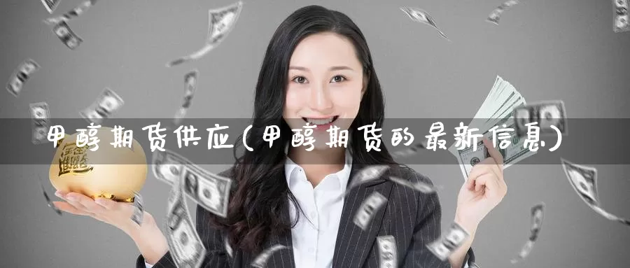 甲醇期货供应(甲醇期货的最新信息)_https://www.jinshufanghu.com_纳指期货_第1张