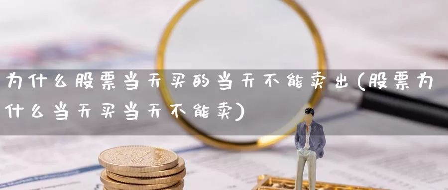 为什么股票当天买的当天不能卖出(股票为什么当天买当天不能卖)_https://www.jinshufanghu.com_期货直播_第1张
