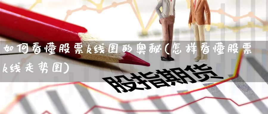 如何看懂股票k线图的奥秘(怎样看懂股票k线走势图)_期货直播_第1张_内盘期货直播室 如何看懂股票k线图的奥秘(怎样看懂股票k线走势图)_https://www.jinshufanghu.com_期货直播_第1张
