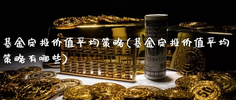 基金定投价值平均策略(基金定投价值平均策略有哪些)_https://www.jinshufanghu.com_纳指期货_第1张