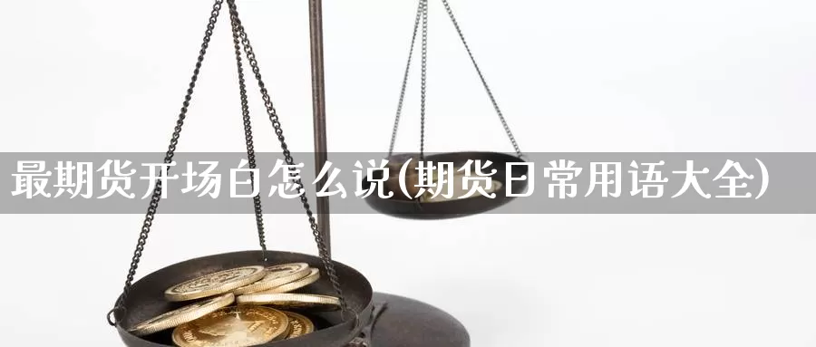 最期货开场白怎么说(期货日常用语大全)_纳指期货_第1张_内盘期货直播室 最期货开场白怎么说(期货日常用语大全)_https://www.jinshufanghu.com_纳指期货_第1张