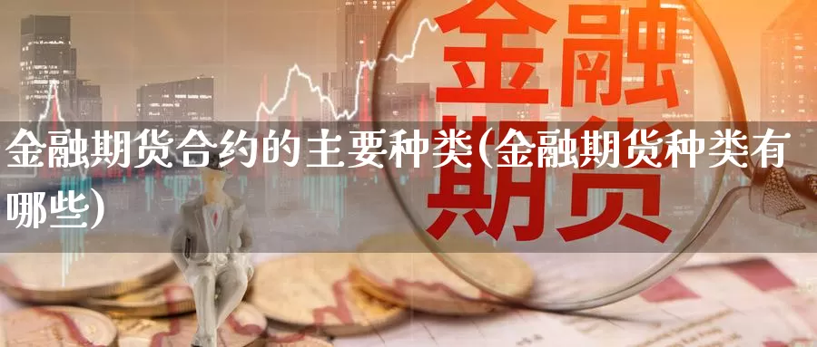 金融期货合约的主要种类(金融期货种类有哪些)_https://www.jinshufanghu.com_期货直播_第1张