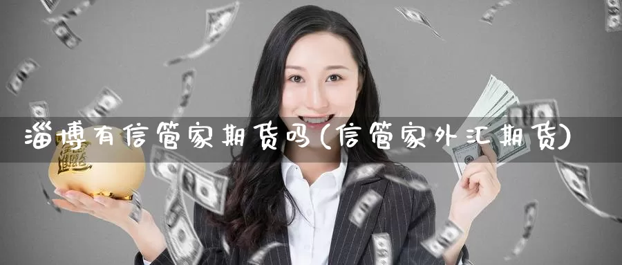 淄博有信管家期货吗(信管家外汇期货)_纳指期货_第1张_内盘期货直播室 淄博有信管家期货吗(信管家外汇期货)_https://www.jinshufanghu.com_纳指期货_第1张