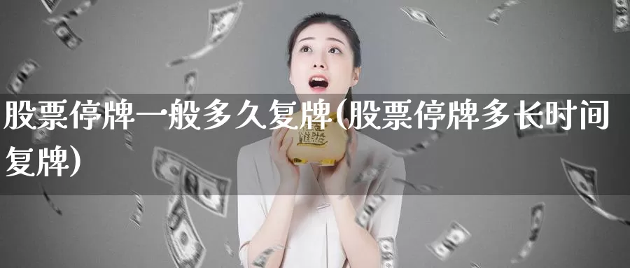 股票停牌一般多久复牌(股票停牌多长时间复牌)_https://www.jinshufanghu.com_内盘期货_第1张