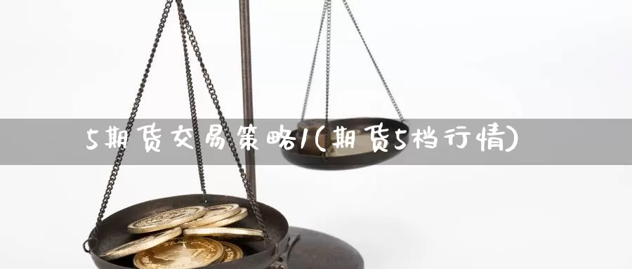 5期货交易策略1(期货5档行情)_https://www.jinshufanghu.com_黄金期货_第1张