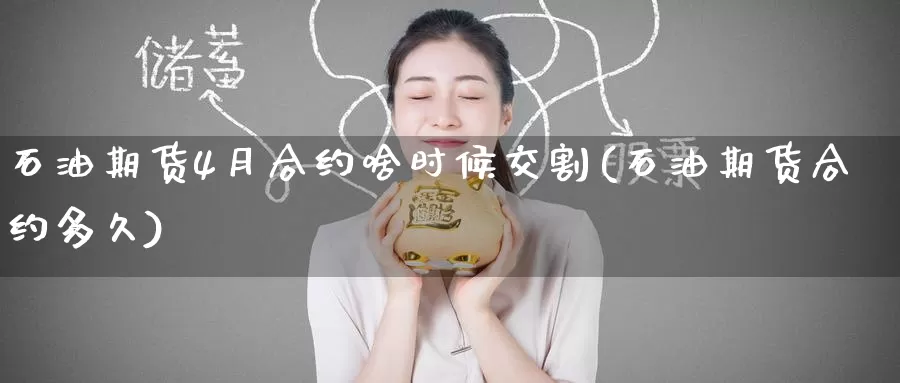 石油期货4月合约啥时候交割(石油期货合约多久)_https://www.jinshufanghu.com_期货直播_第1张