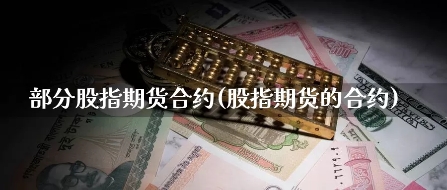 部分股指期货合约(股指期货的合约)_https://www.jinshufanghu.com_期货直播_第1张