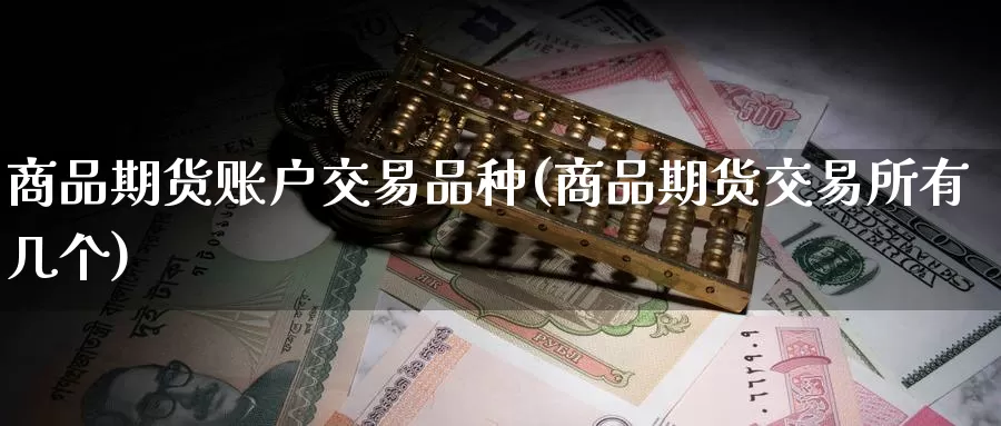 商品期货账户交易品种(商品期货交易所有几个)_内盘期货_第1张_内盘期货直播室 商品期货账户交易品种(商品期货交易所有几个)_https://www.jinshufanghu.com_内盘期货_第1张