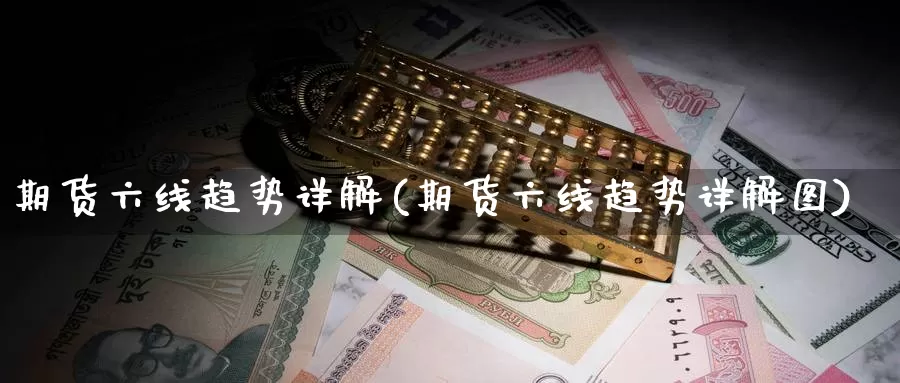 期货六线趋势详解(期货六线趋势详解图)_https://www.jinshufanghu.com_黄金期货_第1张
