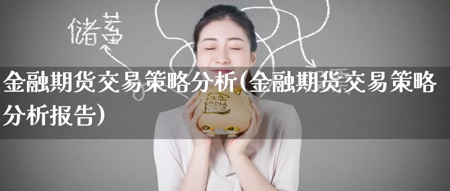 金融期货交易策略分析(金融期货交易策略分析报告)_https://www.jinshufanghu.com_黄金期货_第1张