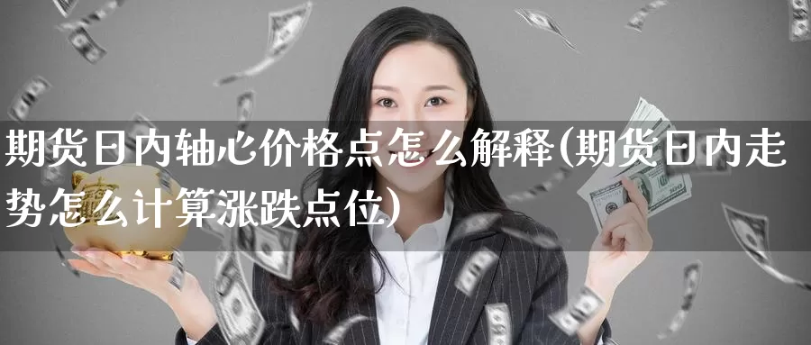 期货日内轴心价格点怎么解释(期货日内走势怎么计算涨跌点位)_https://www.jinshufanghu.com_纳指期货_第1张