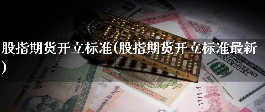 股指期货开立标准(股指期货开立标准最新)_https://www.jinshufanghu.com_黄金期货_第1张