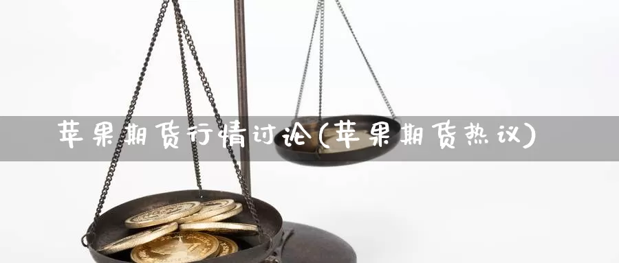 苹果期货行情讨论(苹果期货热议)_https://www.jinshufanghu.com_期货直播_第1张
