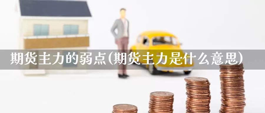 期货主力的弱点(期货主力是什么意思)_https://www.jinshufanghu.com_纳指期货_第1张