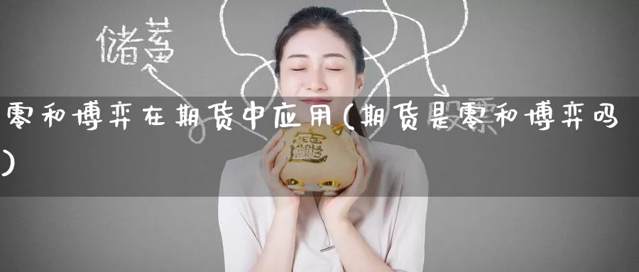 零和博弈在期货中应用(期货是零和博弈吗)_https://www.jinshufanghu.com_期货直播_第1张