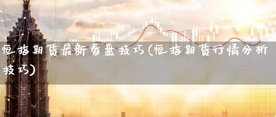 恒指期货最新看盘技巧(恒指期货行情分析技巧)_https://www.jinshufanghu.com_黄金期货_第1张