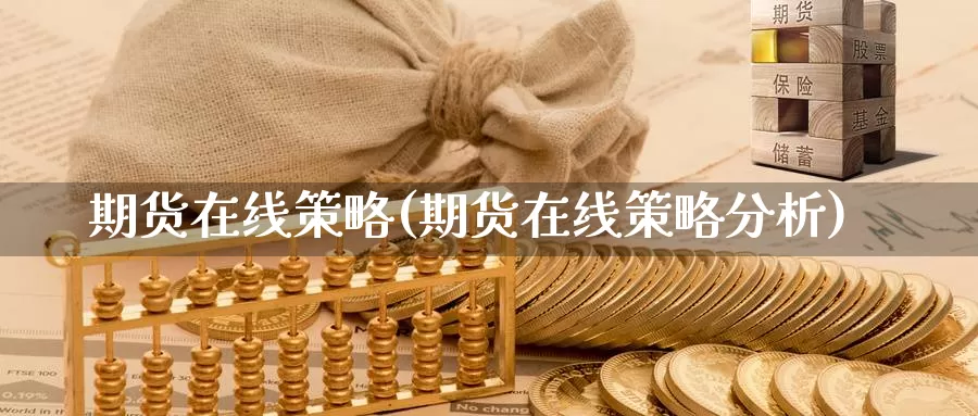期货在线策略(期货在线策略分析)_https://www.jinshufanghu.com_内盘期货_第1张