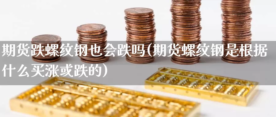 期货跌螺纹钢也会跌吗(期货螺纹钢是根据什么买涨或跌的)_https://www.jinshufanghu.com_期货直播_第1张