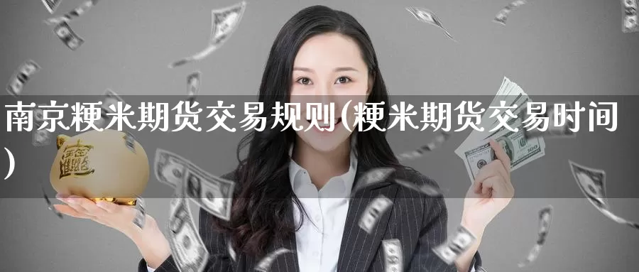 南京粳米期货交易规则(粳米期货交易时间)_https://www.jinshufanghu.com_黄金期货_第1张