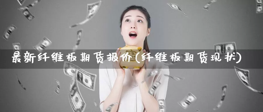 最新纤维板期货报价(纤维板期货现状)_https://www.jinshufanghu.com_黄金期货_第1张