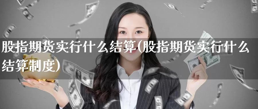 股指期货实行什么结算(股指期货实行什么结算制度)_https://www.jinshufanghu.com_黄金期货_第1张