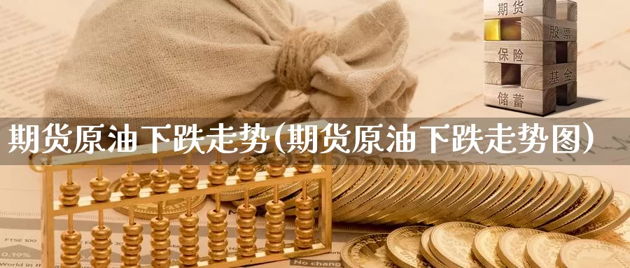 期货原油下跌走势(期货原油下跌走势图)_黄金期货_第1张_内盘期货直播室 期货原油下跌走势(期货原油下跌走势图)_https://www.jinshufanghu.com_黄金期货_第1张