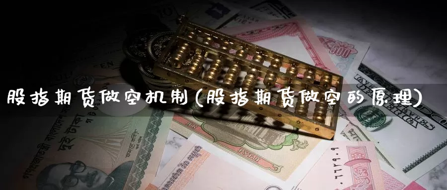 股指期货做空机制(股指期货做空的原理)_https://www.jinshufanghu.com_期货直播_第1张