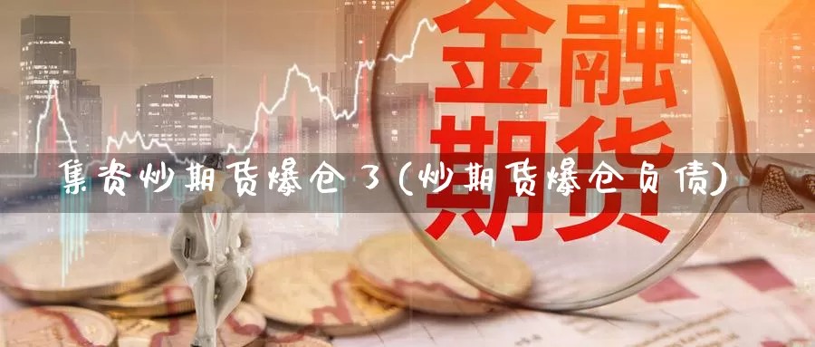 集资炒期货爆仓了(炒期货爆仓负债)_https://www.jinshufanghu.com_内盘期货_第1张