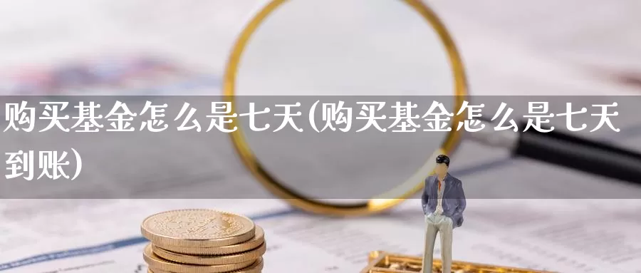 购买基金怎么是七天(购买基金怎么是七天到账)_https://www.jinshufanghu.com_纳指期货_第1张
