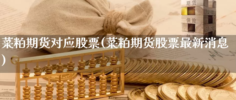 菜粕期货对应股票(菜粕期货股票最新消息)_纳指期货_第1张_内盘期货直播室 菜粕期货对应股票(菜粕期货股票最新消息)_https://www.jinshufanghu.com_纳指期货_第1张