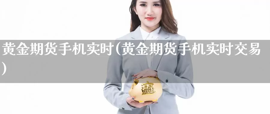 黄金期货手机实时(黄金期货手机实时交易)_https://www.jinshufanghu.com_纳指期货_第1张