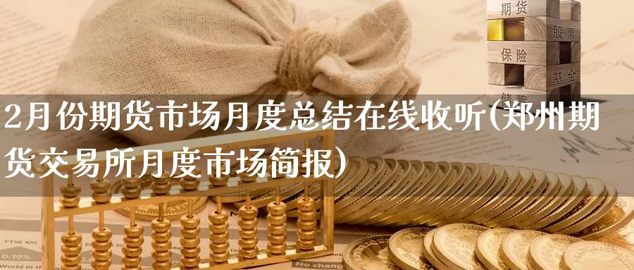 2月份期货市场月度总结在线收听(郑州期货交易所月度市场简报)_https://www.jinshufanghu.com_黄金期货_第1张