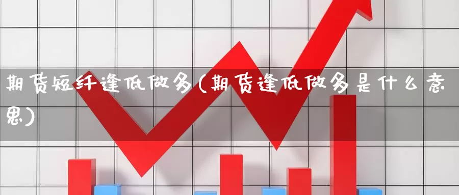 期货短纤逢低做多(期货逢低做多是什么意思)_https://www.jinshufanghu.com_纳指期货_第1张