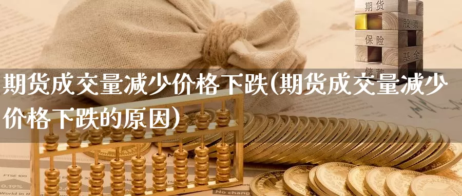 期货成交量减少价格下跌(期货成交量减少价格下跌的原因)_https://www.jinshufanghu.com_黄金期货_第1张
